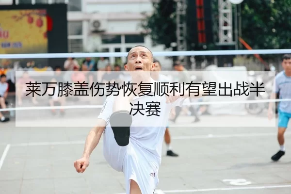 莱万膝盖伤势恢复顺利有望出战半决赛