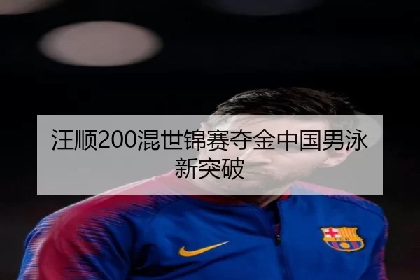 汪顺200混世锦赛夺金中国男泳新突破